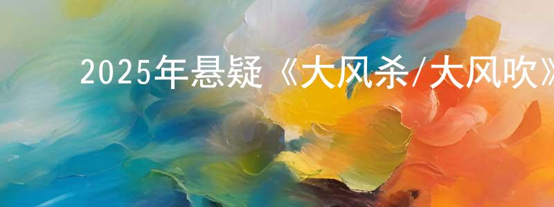 陈浩洁的动漫综艺大全,2025年悬疑《大风杀/大风吹》HD国语中英双字迅雷下载_电影天堂